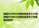 硅钢片50W310的密度是多少介绍(硅钢片50W310的密度是多少详细情况如何)