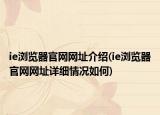ie浏览器官网网址介绍(ie浏览器官网网址详细情况如何)