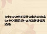 富士s4000用的是什么电池介绍(富士s4000用的是什么电池详细情况如何)