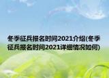 冬季征兵报名时间2021介绍(冬季征兵报名时间2021详细情况如何)