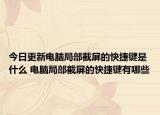今日更新电脑局部截屏的快捷键是什么 电脑局部截屏的快捷键有哪些