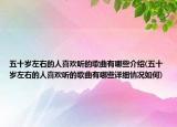 五十岁左右的人喜欢听的歌曲有哪些介绍(五十岁左右的人喜欢听的歌曲有哪些详细情况如何)