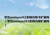 华为matepad11支持内存卡扩展吗（华为matepad11支持内存扩展吗）