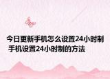 今日更新手机怎么设置24小时制 手机设置24小时制的方法