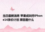 当日最新消息 苹果或叫停iPhone14涨价计划 原因是什么