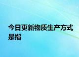 今日更新物质生产方式是指