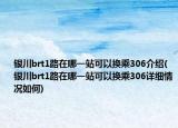 银川brt1路在哪一站可以换乘306介绍(银川brt1路在哪一站可以换乘306详细情况如何)