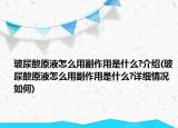 玻尿酸原液怎么用副作用是什么?介绍(玻尿酸原液怎么用副作用是什么?详细情况如何)