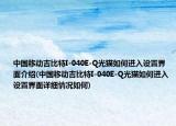 中国移动吉比特I-040E-Q光猫如何进入设置界面介绍(中国移动吉比特I-040E-Q光猫如何进入设置界面详细情况如何)