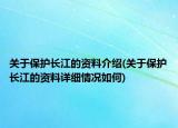 关于保护长江的资料介绍(关于保护长江的资料详细情况如何)