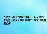 天地男儿郑少秋最后和谁在一起了介绍(天地男儿郑少秋最后和谁在一起了详细情况如何)