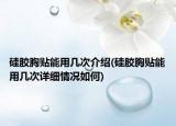 硅胶胸贴能用几次介绍(硅胶胸贴能用几次详细情况如何)