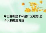 今日更新显卡oc是什么意思 显卡oc的意思介绍