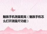 魅族手机测量距离（魅族手机怎么打开测量尺功能）