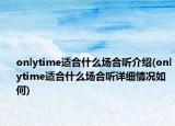 onlytime适合什么场合听介绍(onlytime适合什么场合听详细情况如何)
