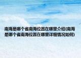 南海是哪个省南海位置在哪里介绍(南海是哪个省南海位置在哪里详细情况如何)