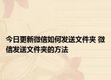 今日更新微信如何发送文件夹 微信发送文件夹的方法