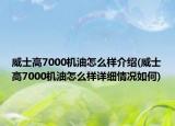 威士高7000机油怎么样介绍(威士高7000机油怎么样详细情况如何)