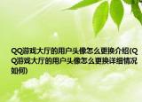 QQ游戏大厅的用户头像怎么更换介绍(QQ游戏大厅的用户头像怎么更换详细情况如何)