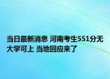 当日最新消息 河南考生551分无大学可上 当地回应来了