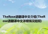 TheRose请翻译中文介绍(TheRose请翻译中文详细情况如何)