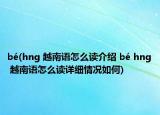 bé(hng 越南语怎么读介绍 bé hng 越南语怎么读详细情况如何)