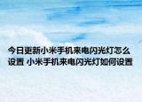 今日更新小米手机来电闪光灯怎么设置 小米手机来电闪光灯如何设置
