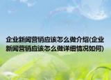 企业新闻营销应该怎么做介绍(企业新闻营销应该怎么做详细情况如何)