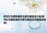 你可以为爱执着但不能为爱而活介绍(你可以为爱执着但不能为爱而活详细情况如何)