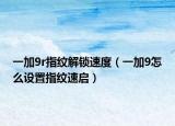 一加9r指纹解锁速度（一加9怎么设置指纹速启）