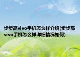 步步高vivo手机怎么样介绍(步步高vivo手机怎么样详细情况如何)