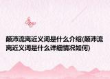 颠沛流离近义词是什么介绍(颠沛流离近义词是什么详细情况如何)