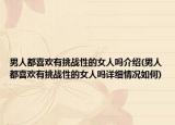 男人都喜欢有挑战性的女人吗介绍(男人都喜欢有挑战性的女人吗详细情况如何)