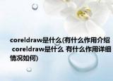 coreldraw是什么(有什么作用介绍 coreldraw是什么 有什么作用详细情况如何)