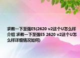 求教一下至强E5(2620 v2这个U怎么样介绍 求教一下至强E5 2620 v2这个U怎么样详细情况如何)