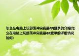 怎么在电脑上玩部落冲突我是qq登录的介绍(怎么在电脑上玩部落冲突我是qq登录的详细情况如何)