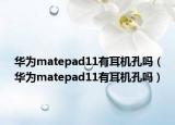 华为matepad11有耳机孔吗（华为matepad11有耳机孔吗）