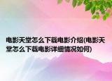 电影天堂怎么下载电影介绍(电影天堂怎么下载电影详细情况如何)