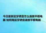 今日更新蓝牙键盘怎么连接平板电脑 如何用蓝牙键盘连接平板电脑