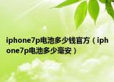 iphone7p电池多少钱官方（iphone7p电池多少毫安）