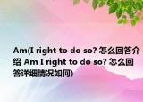 Am(I right to do so? 怎么回答介绍 Am I right to do so? 怎么回答详细情况如何)