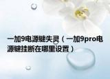 一加9电源键失灵（一加9pro电源键挂断在哪里设置）