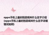 oppo手机上最好的游戏叫什么名字介绍(oppo手机上最好的游戏叫什么名字详细情况如何)