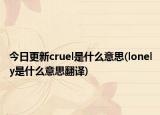 今日更新cruel是什么意思(lonely是什么意思翻译)