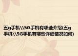 五g手机\5G手机有哪些介绍(五g手机\5G手机有哪些详细情况如何)
