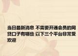当日最新消息 不需要开通会员的网贷口子有哪些 以下三个平台非常受欢迎