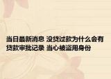 当日最新消息 没贷过款为什么会有贷款审批记录 当心被盗用身份