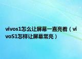 vivos1怎么让屏幕一直亮着（vivoS1怎样让屏幕常亮）