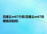 百度云os67介绍(百度云os67详细情况如何)