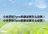 小米手环7pro息屏设置怎么设置（小米手环7pro息屏设置怎么设置）